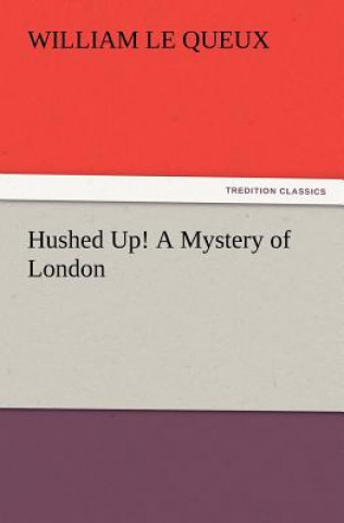 Kniha Hushed Up! A Mystery of London William Le Queux