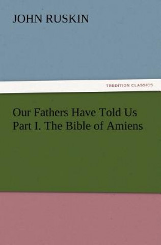 Книга Our Fathers Have Told Us Part I. The Bible of Amiens John Ruskin