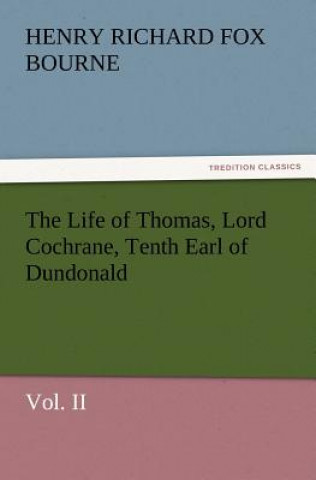 Carte Life of Thomas, Lord Cochrane, Tenth Earl of Dundonald, Vol. II H R Fox Bourne