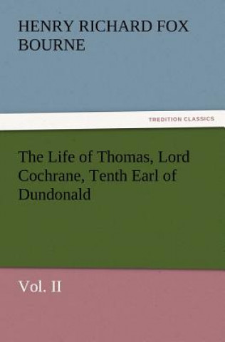 Book Life of Thomas, Lord Cochrane, Tenth Earl of Dundonald, Vol. II H R Fox Bourne