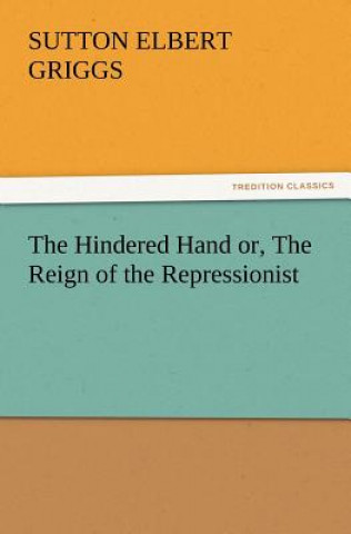 Könyv Hindered Hand Or, the Reign of the Repressionist Sutton E. Griggs