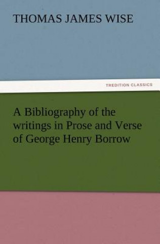 Carte Bibliography of the Writings in Prose and Verse of George Henry Borrow Thomas James Wise
