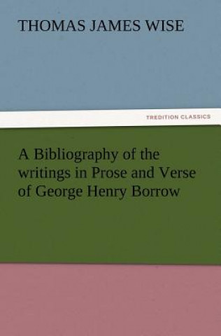 Book Bibliography of the Writings in Prose and Verse of George Henry Borrow Thomas James Wise