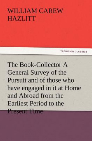 Βιβλίο Book-Collector A General Survey of the Pursuit and of those who have engaged in it at Home and Abroad from the Earliest Period to the Present Time William Carew Hazlitt