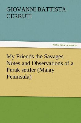 Carte My Friends the Savages Notes and Observations of a Perak settler (Malay Peninsula) Giovanni Battista Cerruti