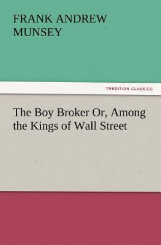 Kniha Boy Broker Or, Among the Kings of Wall Street Frank Andrew Munsey