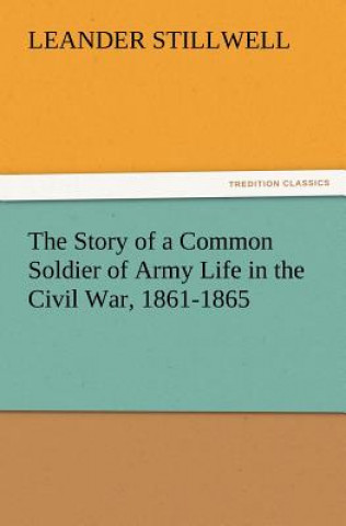 Könyv Story of a Common Soldier of Army Life in the Civil War, 1861-1865 Leander Stillwell