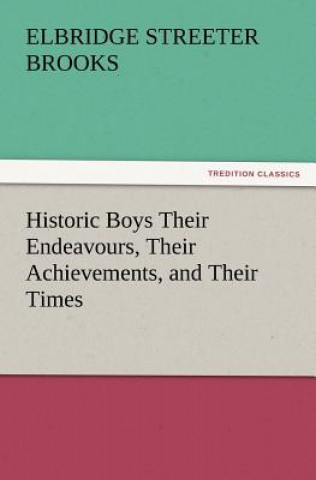 Könyv Historic Boys Their Endeavours, Their Achievements, and Their Times Elbridge Streeter Brooks