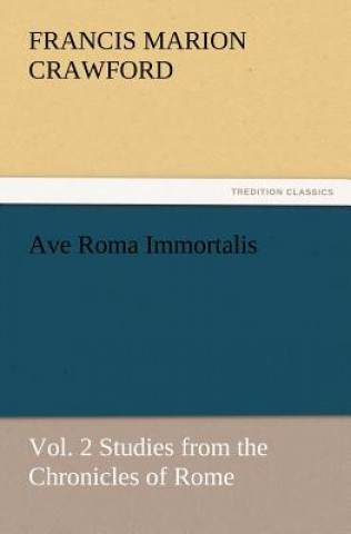 Kniha Ave Roma Immortalis, Vol. 2 Studies from the Chronicles of Rome Francis Marion Crawford