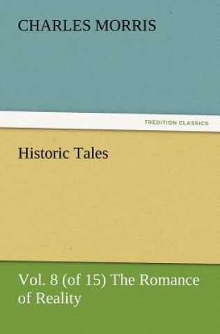 Carte Historic Tales, Vol. 8 (of 15) The Romance of Reality Charles Morris