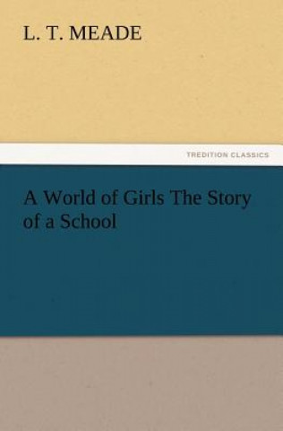 Carte World of Girls The Story of a School L. T. Meade