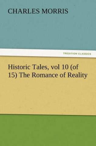 Kniha Historic Tales, vol 10 (of 15) The Romance of Reality Charles Morris