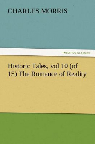 Książka Historic Tales, vol 10 (of 15) The Romance of Reality Charles Morris