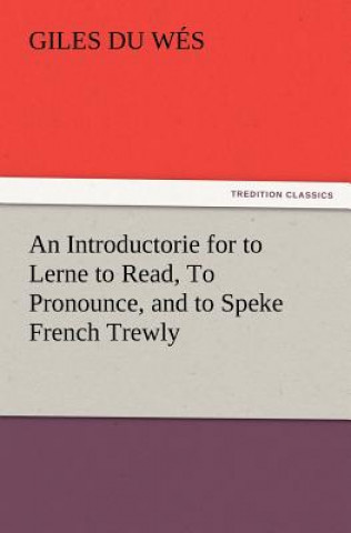 Kniha Introductorie for to Lerne to Read, To Pronounce, and to Speke French Trewly Giles Du Wés