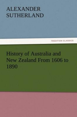 Kniha History of Australia and New Zealand From 1606 to 1890 Alexander Sutherland