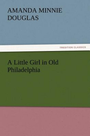 Kniha Little Girl in Old Philadelphia Amanda Minnie Douglas