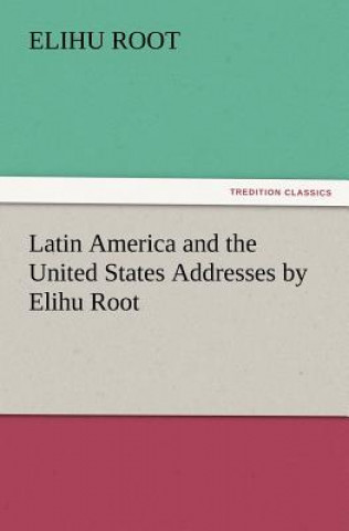 Kniha Latin America and the United States Addresses by Elihu Root Elihu Root