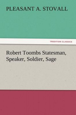 Kniha Robert Toombs Statesman, Speaker, Soldier, Sage Pleasant A. Stovall