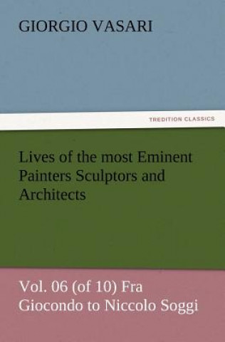 Könyv Lives of the most Eminent Painters Sculptors and Architects Vol. 06 (of 10) Fra Giocondo to Niccolo Soggi Giorgio Vasari