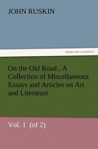 Knjiga On the Old Road Vol. 1 (of 2) A Collection of Miscellaneous Essays and Articles on Art and Literature John Ruskin