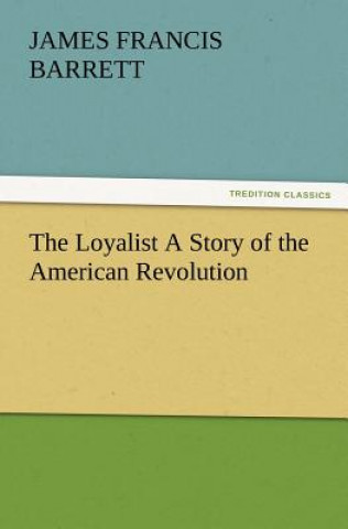 Könyv Loyalist a Story of the American Revolution James Francis Barrett