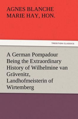Könyv German Pompadour Being the Extraordinary History of Wilhelmine van Gravenitz, Landhofmeisterin of Wirtemberg Marie