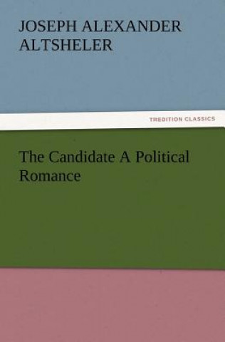 Book Candidate A Political Romance Joseph A. (Joseph Alexander) Altsheler