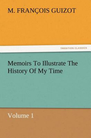 Könyv Memoirs To Illustrate The History Of My Time Volume 1 M. (François) Guizot