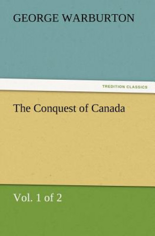 Kniha Conquest of Canada (Vol. 1 of 2) George Warburton