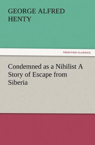 Kniha Condemned as a Nihilist A Story of Escape from Siberia George Alfred Henty