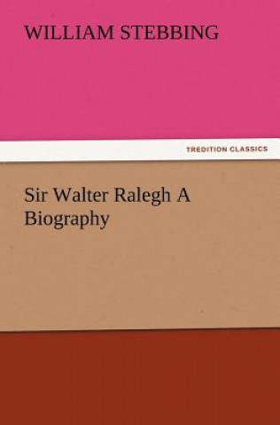 Kniha Sir Walter Ralegh A Biography W. (William) Stebbing