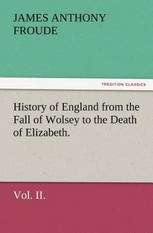 Книга History of England from the Fall of Wolsey to the Death of Elizabeth. Vol. II. James Anthony Froude