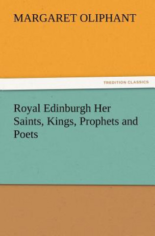 Kniha Royal Edinburgh Her Saints, Kings, Prophets and Poets Margaret Oliphant