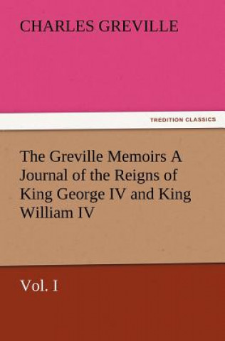 Carte Greville Memoirs a Journal of the Reigns of King George IV and King William IV, Vol. I Charles Greville