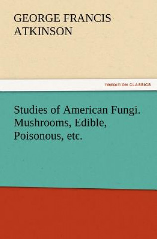 Carte Studies of American Fungi. Mushrooms, Edible, Poisonous, etc. George Francis Atkinson