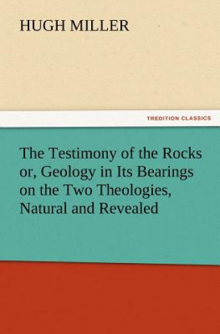 Kniha Testimony of the Rocks Or, Geology in Its Bearings on the Two Theologies, Natural and Revealed Hugh Miller