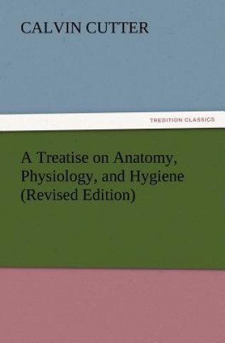 Könyv Treatise on Anatomy, Physiology, and Hygiene (Revised Edition) Calvin Cutter