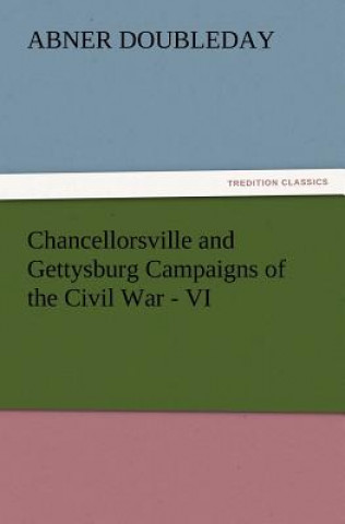 Könyv Chancellorsville and Gettysburg Campaigns of the Civil War - VI Abner Doubleday