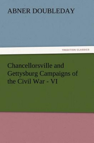 Livre Chancellorsville and Gettysburg Campaigns of the Civil War - VI Abner Doubleday