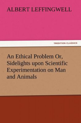 Könyv Ethical Problem Or, Sidelights Upon Scientific Experimentation on Man and Animals Albert Leffingwell