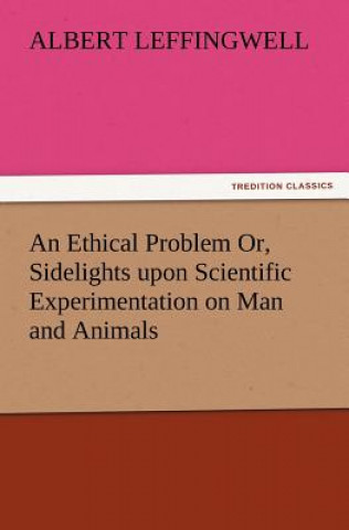 Książka Ethical Problem Or, Sidelights Upon Scientific Experimentation on Man and Animals Albert Leffingwell