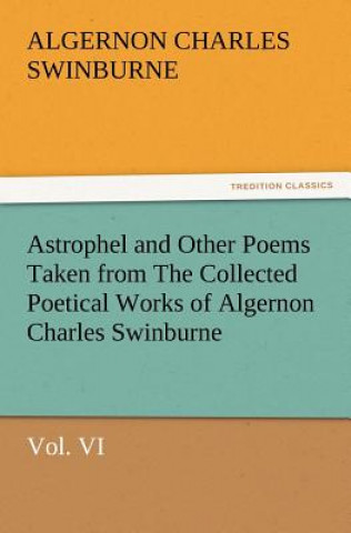 Carte Astrophel and Other Poems Taken from the Collected Poetical Works of Algernon Charles Swinburne, Vol. VI Algernon C. Swinburne