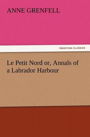 Kniha Le Petit Nord Or, Annals of a Labrador Harbour Anne Grenfell