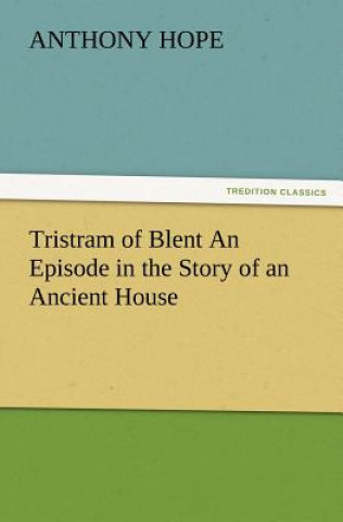 Carte Tristram of Blent an Episode in the Story of an Ancient House Anthony Hope