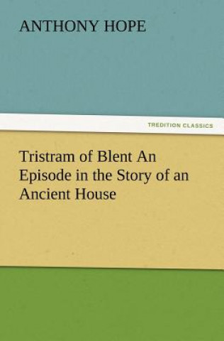 Könyv Tristram of Blent an Episode in the Story of an Ancient House Anthony Hope