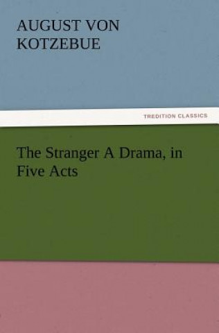 Carte Stranger a Drama, in Five Acts August von Kotzebue