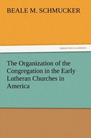 Libro Organization of the Congregation in the Early Lutheran Churches in America Beale M. Schmucker