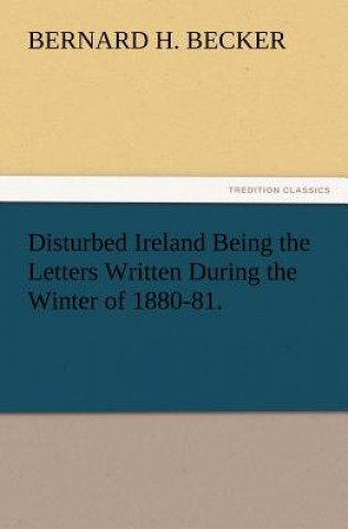 Carte Disturbed Ireland Being the Letters Written During the Winter of 1880-81. Bernard H. Becker
