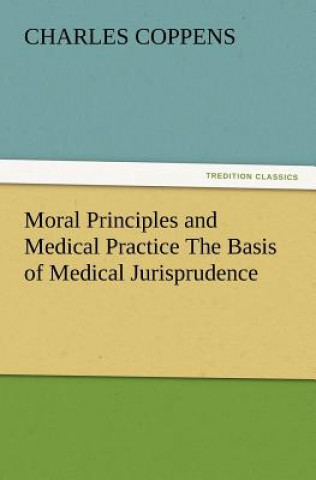 Książka Moral Principles and Medical Practice the Basis of Medical Jurisprudence Charles Coppens