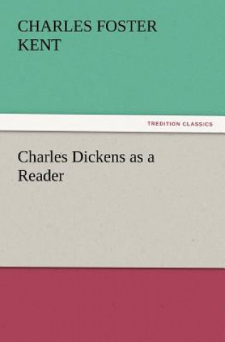 Kniha Charles Dickens as a Reader Charles Foster Kent